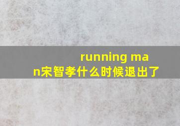 running man宋智孝什么时候退出了